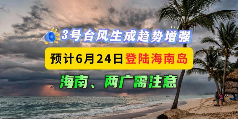 3号台风生成趋势增强，预计6月24日登录海南岛，海南、两广需注意