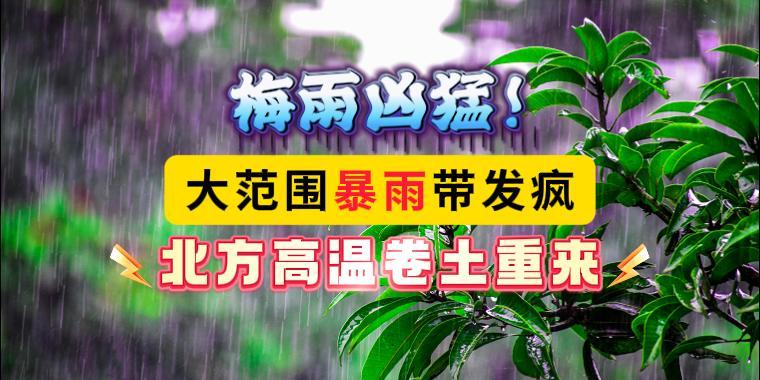 梅雨凶猛！大范围暴雨带发疯，北方高温卷土重来